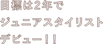 目標は2年でジュニアスタイリストデビュー!!
