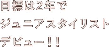 目標は2年でジュニアスタイリストデビュー！！